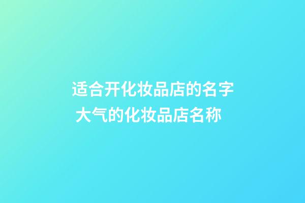 适合开化妆品店的名字 大气的化妆品店名称-第1张-店铺起名-玄机派